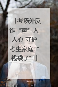 考场外反诈“声”入人心 守护考生家庭“钱袋子”